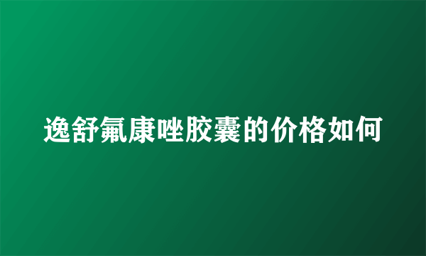 逸舒氟康唑胶囊的价格如何