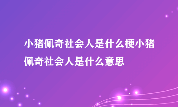 小猪佩奇社会人是什么梗小猪佩奇社会人是什么意思