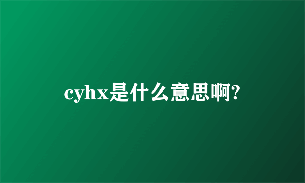 cyhx是什么意思啊?