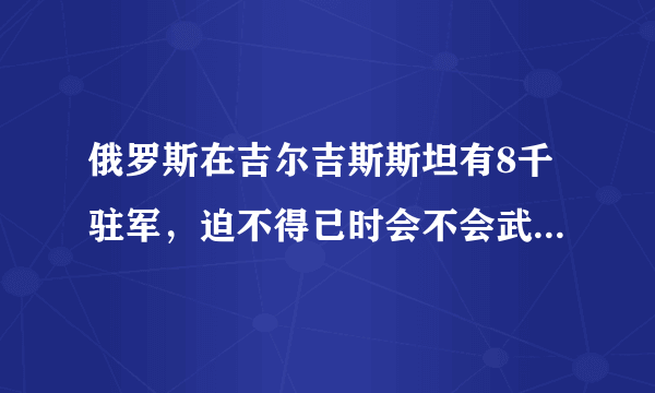 俄罗斯在吉尔吉斯斯坦有8千驻军，迫不得已时会不会武装营救前总统阿坦巴耶夫？