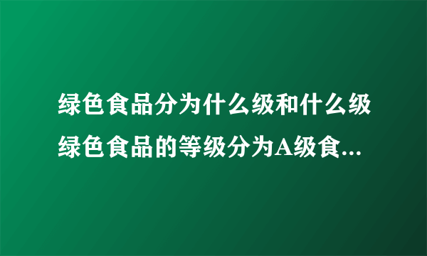 绿色食品分为什么级和什么级绿色食品的等级分为A级食品和AA级食品