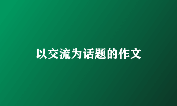 以交流为话题的作文