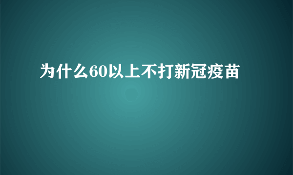 为什么60以上不打新冠疫苗