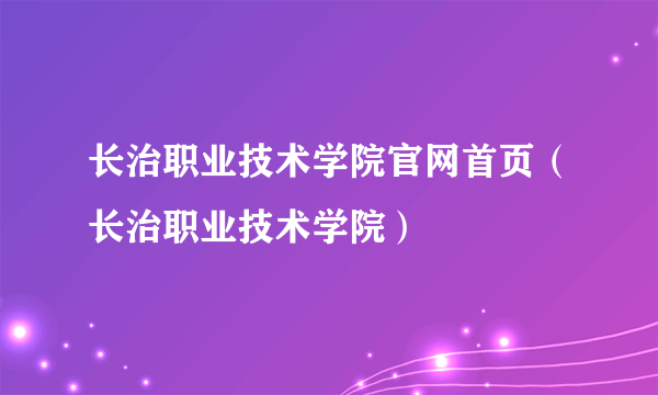 长治职业技术学院官网首页（长治职业技术学院）