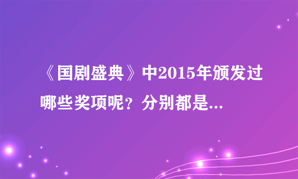 《国剧盛典》中2015年颁发过哪些奖项呢？分别都是谁获得的呢？