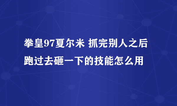 拳皇97夏尔米 抓完别人之后跑过去砸一下的技能怎么用