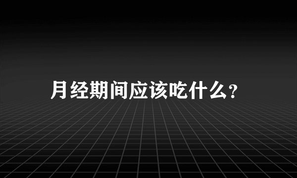 月经期间应该吃什么？