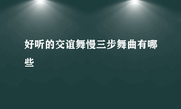 好听的交谊舞慢三步舞曲有哪些