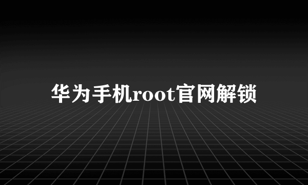 华为手机root官网解锁