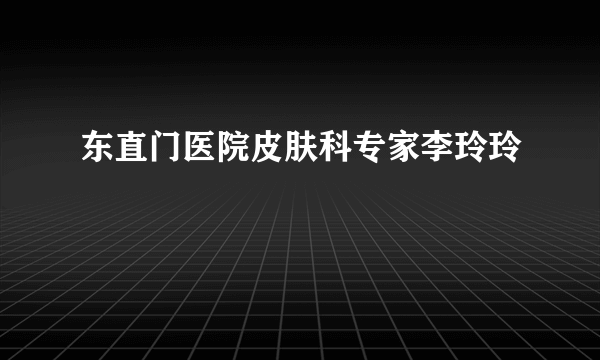 东直门医院皮肤科专家李玲玲