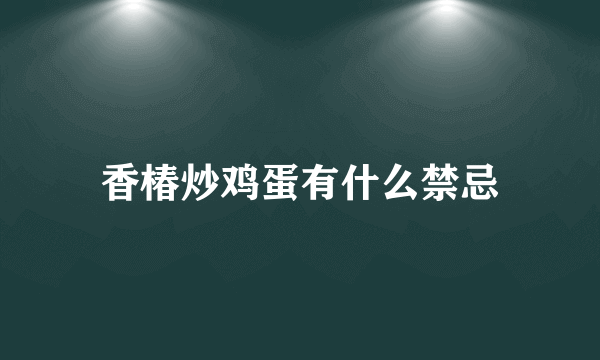 香椿炒鸡蛋有什么禁忌