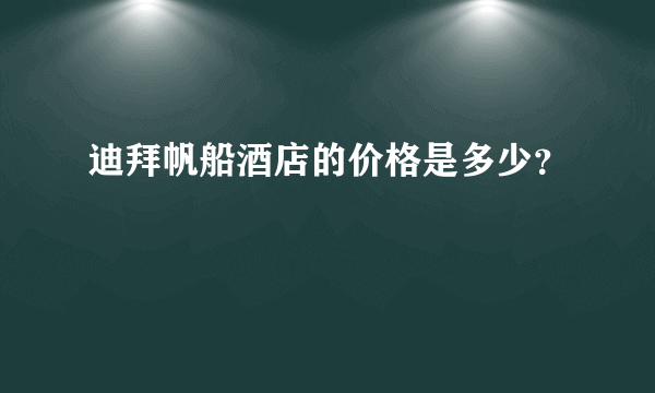 迪拜帆船酒店的价格是多少？