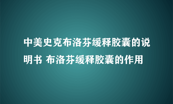 中美史克布洛芬缓释胶囊的说明书 布洛芬缓释胶囊的作用