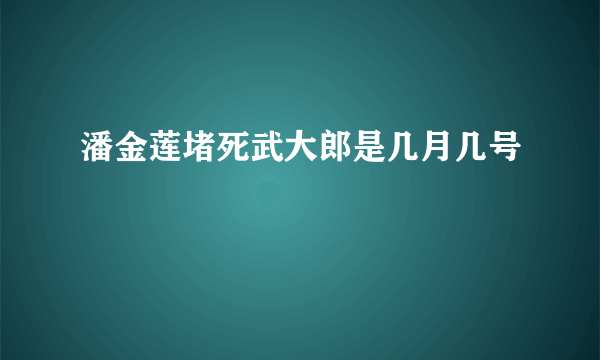 潘金莲堵死武大郎是几月几号