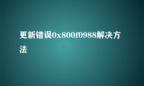 更新错误0x800f0988解决方法