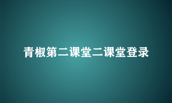 青椒第二课堂二课堂登录