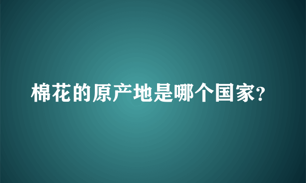 棉花的原产地是哪个国家？