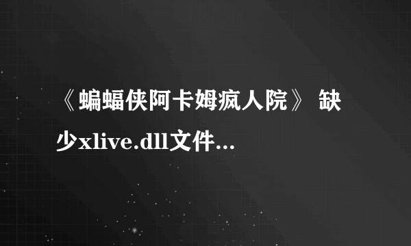 《蝙蝠侠阿卡姆疯人院》 缺少xlive.dll文件怎么处理啊