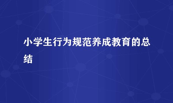 小学生行为规范养成教育的总结