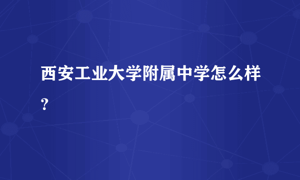 西安工业大学附属中学怎么样？