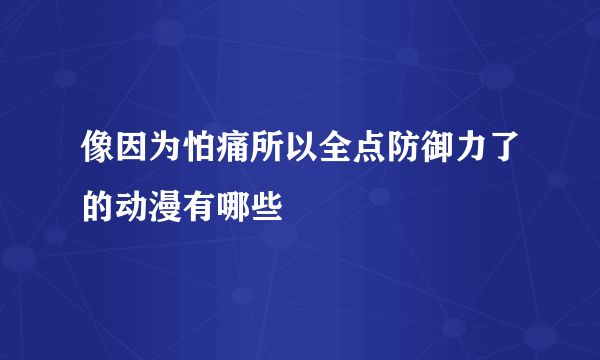 像因为怕痛所以全点防御力了的动漫有哪些