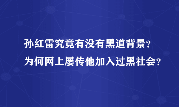 孙红雷究竟有没有黑道背景？为何网上屡传他加入过黑社会？