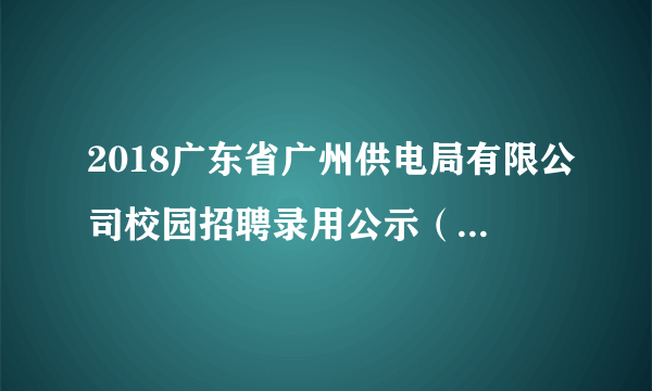 2018广东省广州供电局有限公司校园招聘录用公示（第二批）