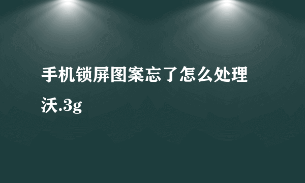 手机锁屏图案忘了怎么处理 沃.3g