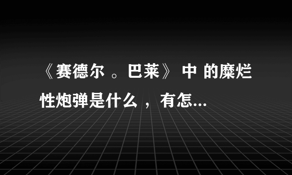 《赛德尔 。巴莱》 中 的糜烂性炮弹是什么 ，有怎样的危害性