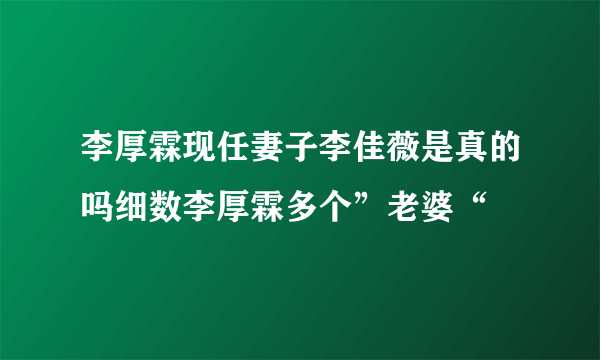 李厚霖现任妻子李佳薇是真的吗细数李厚霖多个”老婆“