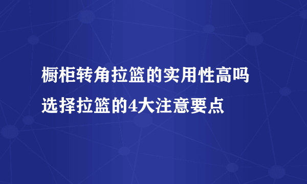 橱柜转角拉篮的实用性高吗 选择拉篮的4大注意要点