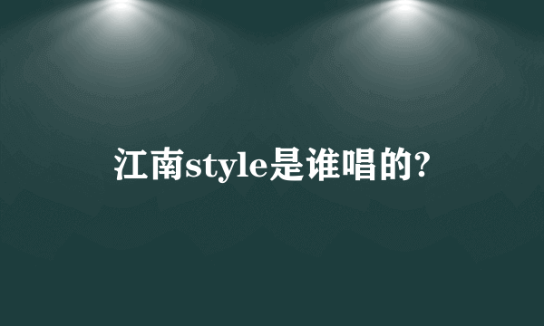 江南style是谁唱的?