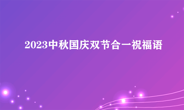 2023中秋国庆双节合一祝福语