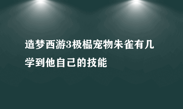 造梦西游3极榀宠物朱雀有几学到他自己的技能