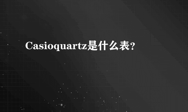 Casioquartz是什么表？