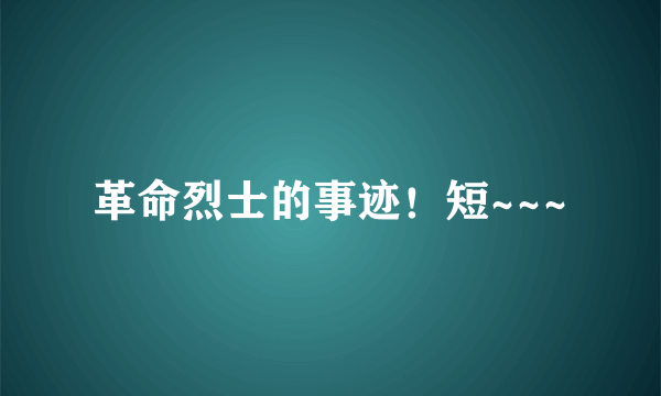 革命烈士的事迹！短~~~