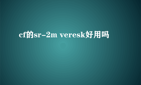 cf的sr-2m veresk好用吗