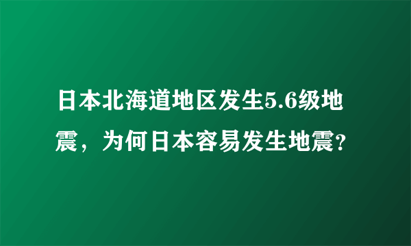 日本北海道地区发生5.6级地震，为何日本容易发生地震？