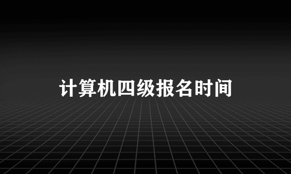 计算机四级报名时间