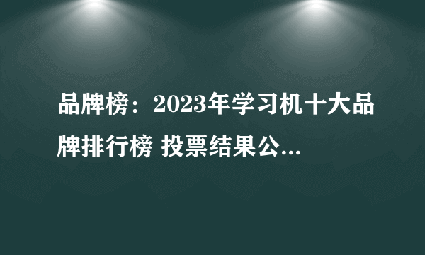 品牌榜：2023年学习机十大品牌排行榜 投票结果公布【新】