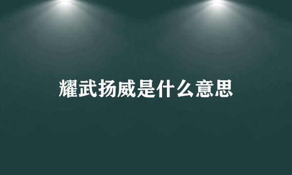 耀武扬威是什么意思