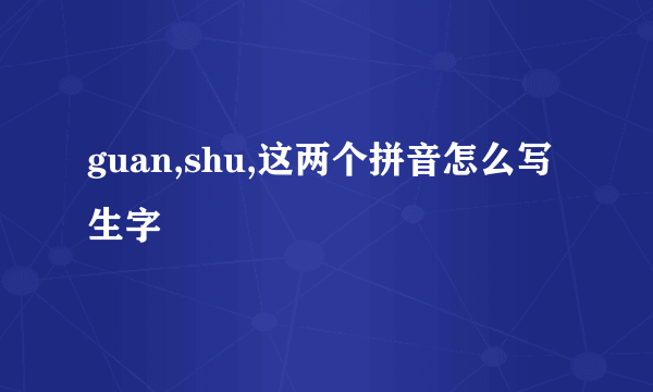 guan,shu,这两个拼音怎么写生字