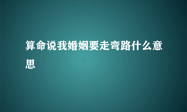 算命说我婚姻要走弯路什么意思