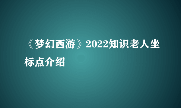 《梦幻西游》2022知识老人坐标点介绍