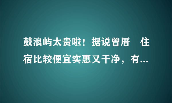 鼓浪屿太贵啦！据说曾厝垵住宿比较便宜实惠又干净，有推荐的很纯正的家庭旅馆吗