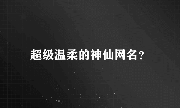 超级温柔的神仙网名？