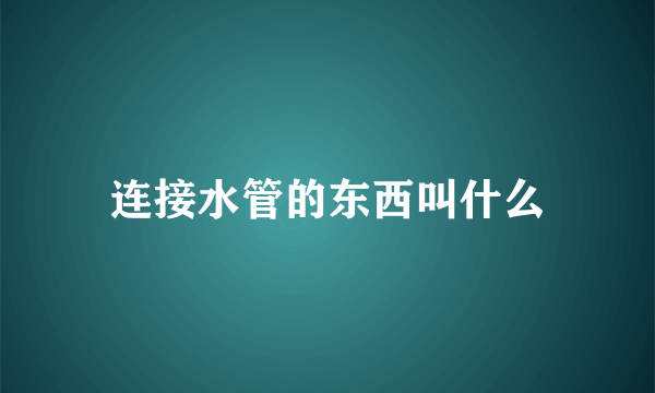 连接水管的东西叫什么