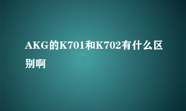 AKG的K701和K702有什么区别啊