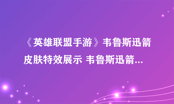 《英雄联盟手游》韦鲁斯迅箭皮肤特效展示 韦鲁斯迅箭皮肤厉害吗