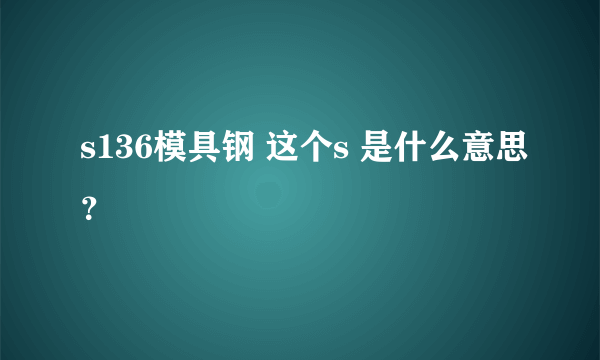 s136模具钢 这个s 是什么意思？